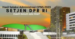CPNS 2023 Setjen DPR RI: Lewat Sehari, Masih Belum Ada Hilal Hasil Seleksi Administrasi