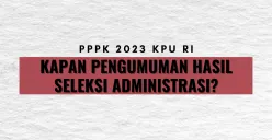 Kapan pengumuman hasil seleksi administrasi PPPK 2023 KPU RI? (Sumber : Info)