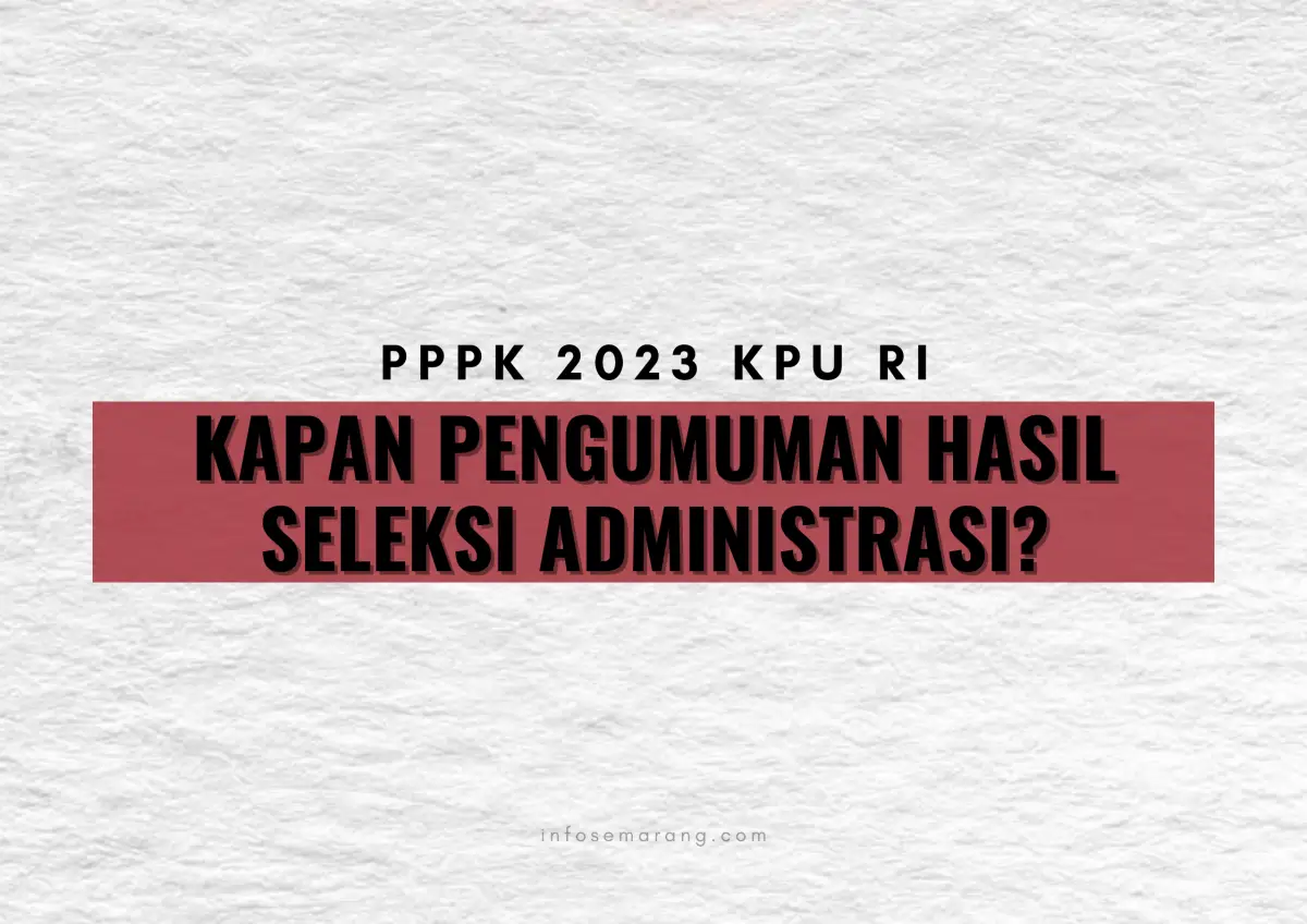 Kapan pengumuman hasil seleksi administrasi PPPK 2023 KPU RI? (Sumber : Info)